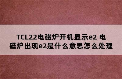 TCL22电磁炉开机显示e2 电磁炉出现e2是什么意思怎么处理